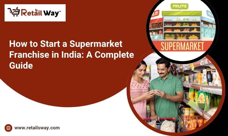 How to Start A Supermarket Franchise In India: A Complete Guide to Follow